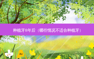 种植牙8年后（哪些情况不适合种植牙）