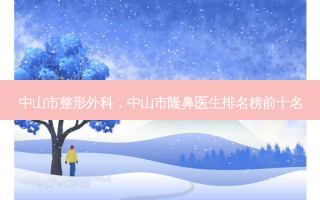 中山市整形外科，中山市隆鼻医生排名榜前十名