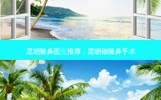 昆明隆鼻医生推荐，昆明做隆鼻手术