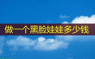 做一个黑脸娃娃多少钱
