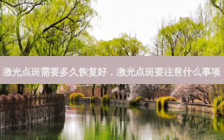 激光点斑需要多久恢复好，激光点斑要注意什么事项