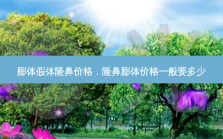 膨体假体隆鼻价格，隆鼻膨体价格一般要多少
