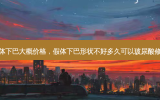 假体下巴大概价格，假体下巴形状不好多久可以玻尿酸修复