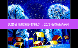 武汉抽脂哪家医院排名，武汉抽脂好的医生