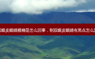 割双眼皮眼睛模糊是怎么回事，割双眼皮眼睛有黑点怎么回事