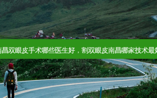 南昌双眼皮手术哪些医生好，割双眼皮南昌哪家技术 *** 