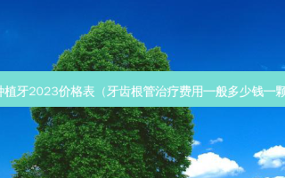 种植牙2023价格表（牙齿根管费用一般多少钱一颗）