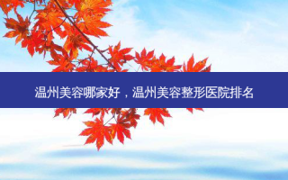 温州美容哪家好，温州美容整形医院排名