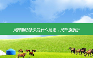 局部脂肪缺失是什么意思，局部脂肪肝