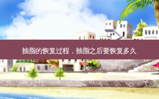抽脂的恢复过程，抽脂之后要恢复多久