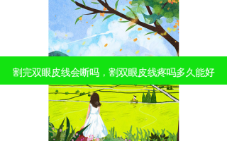 割完双眼皮线会断吗，割双眼皮线疼吗多久能好