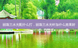 丽珠兰水光配什么打，丽珠兰水光针加什么效果好