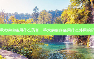 手术疤痕痛用什么药膏，手术疤痕疼痛用什么外用的药