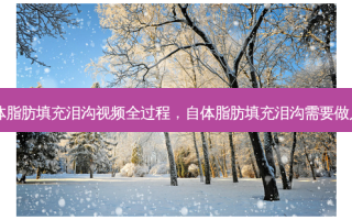 自体脂肪填充泪沟视频全过程，自体脂肪填充泪沟需要做几次