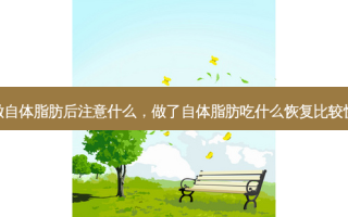 做自体脂肪后注意什么，做了自体脂肪吃什么恢复比较快