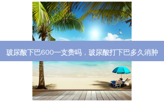 玻尿酸下巴600一支贵吗，玻尿酸打下巴多久消肿