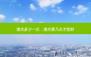 激光多少一次，激光要几次才能好