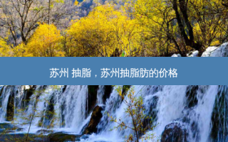 苏州 抽脂，苏州抽脂肪的价格