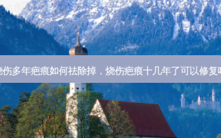 烧伤多年疤痕如何祛除掉，烧伤疤痕十几年了可以修复吗