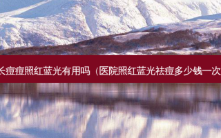 长痘痘照红蓝光有用吗（医院照红蓝光祛痘多少钱一次）