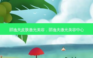 邵逸夫皮肤激光美容，邵逸夫激光美容中心