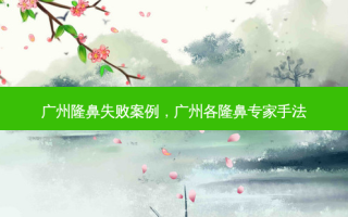 广州隆鼻失败案例，广州各隆鼻专家手法