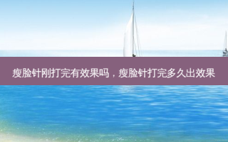 瘦脸针刚打完有效果吗，瘦脸针打完多久出效果