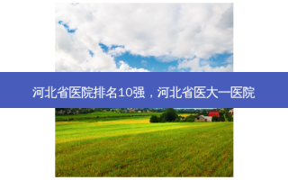河北省医院排名10强，河北省医大一医院