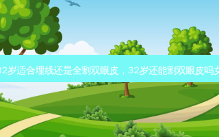 32岁适合埋线还是全割双眼皮，32岁还能割双眼皮吗女