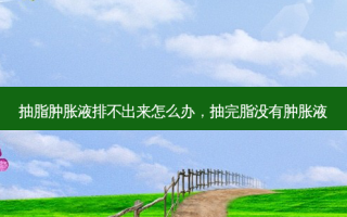 抽脂肿胀液排不出来怎么办，抽完脂没有肿胀液