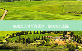 疤痕怎么算平方厘米，疤痕怎么去除