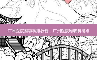 广州医院整容科排行榜，广州医院喉咙科排名
