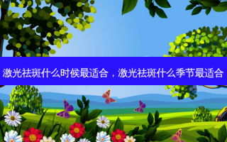 激光祛斑什么时候适合，激光祛斑什么季节适合