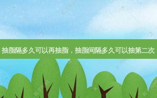 抽脂隔多久可以再抽脂，抽脂间隔多久可以抽第二次