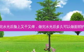 做完水光后脸上又干又痒，做完水光后多久可以做面部护理