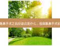 做假体隆鼻手术之前应该注意什么，假体隆鼻手术前后对比