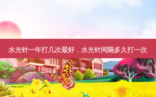 水光针一年打几次好，水光针间隔多久打一次