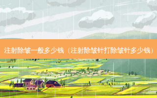 注射除皱一般多少钱（注射除皱针打除皱针多少钱）