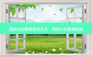 脂肪注射隆胸要做几次，脂肪注射隆胸视频