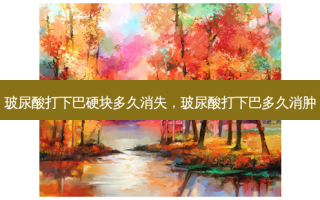 玻尿酸打下巴硬块多久消失，玻尿酸打下巴多久消肿