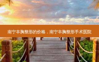 南宁丰胸整形的价格，南宁丰胸整形手术医院