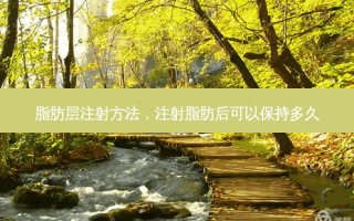 脂肪层注射 *** ，注射脂肪后可以保持多久