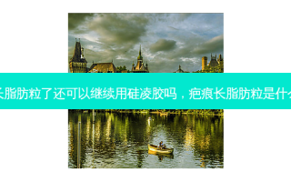 疤痕长脂肪粒了还可以继续用硅凌胶吗，疤痕长脂肪粒是什么原因