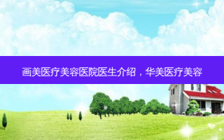 画美医疗美容医院医生介绍，华美医疗美容