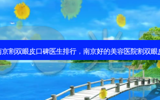 南京割双眼皮口碑医生排行，南京好的美容医院割双眼皮