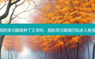 脂肪填充眼睛肿了正常吗，脂肪填充眼睛凹陷多久恢复