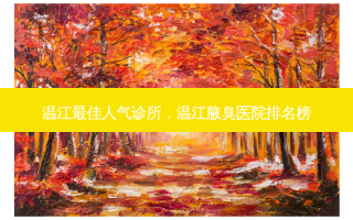 温江 *** 人气诊所，温江腋臭医院排名榜