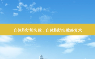 自体脂肪脸失败，自体脂肪失败修复术