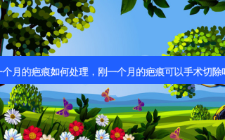 一个月的疤痕如何处理，刚一个月的疤痕可以手术切除吗