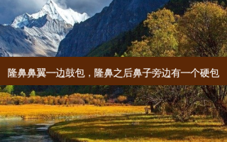 隆鼻鼻翼一边鼓包，隆鼻之后鼻子旁边有一个硬包